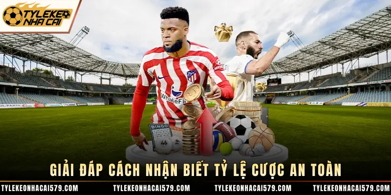 Giải đáp cách nhận biết tỷ lệ cược an toàn