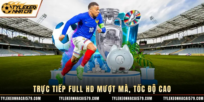 Trực tiếp full HD mượt mà, tốc độ cao